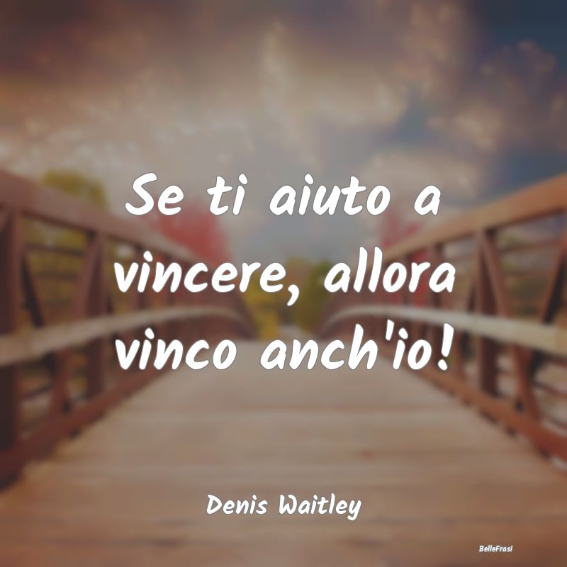 Frasi sul Sostegno - Se ti aiuto a vincere, allora vinco anch'io!...