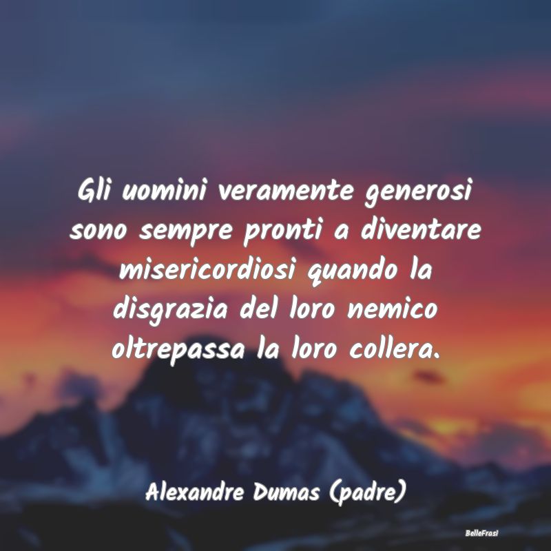 Frasi sulla generosità - Gli uomini veramente generosi sono sempre pronti a...