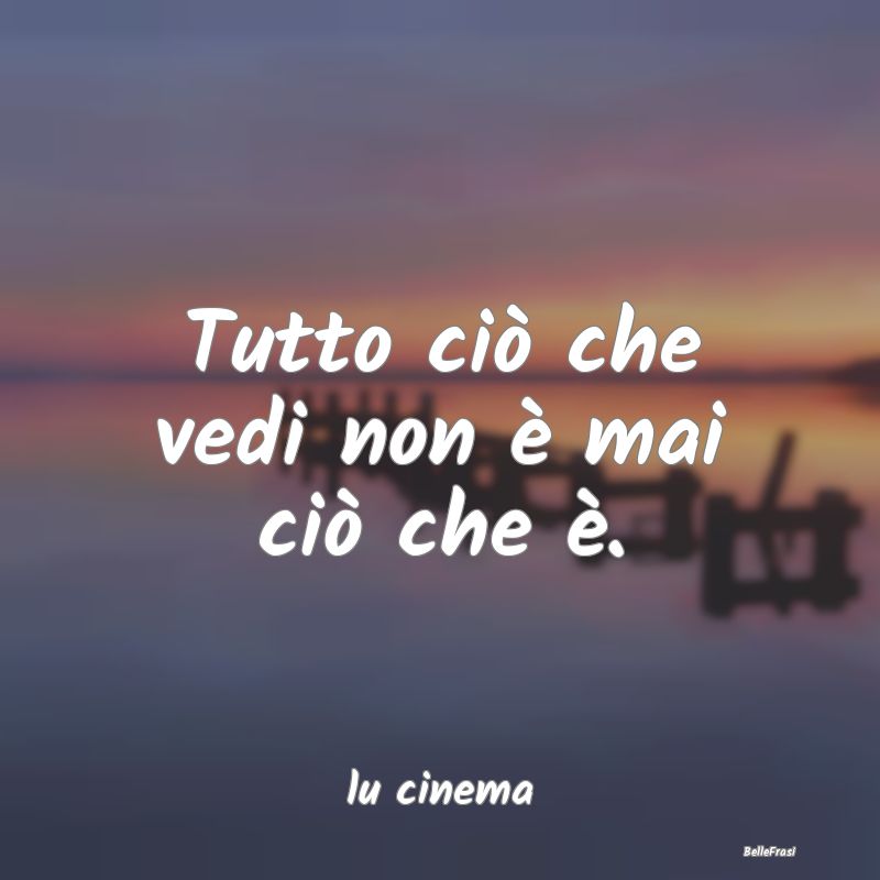 Frasi Apparenza - Tutto ciò che vedi non è mai ciò che è....