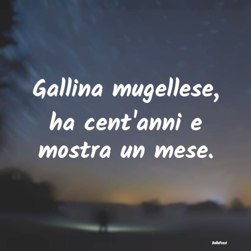 Frasi Apparenza - Gallina mugellese, ha cent'anni e mostra un mese....