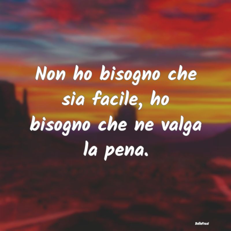 Frasi Positive - Non ho bisogno che sia facile, ho bisogno che ne v...