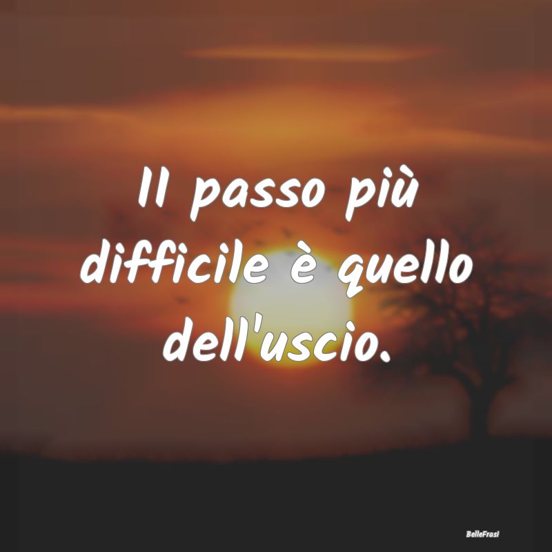 Frasi Prudenza - II passo più difficile è quello dell'uscio....