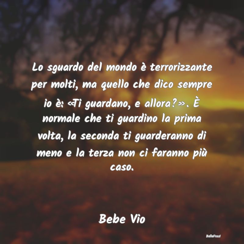 Frasi Apparenza - Lo sguardo del mondo è terrorizzante per molti, m...