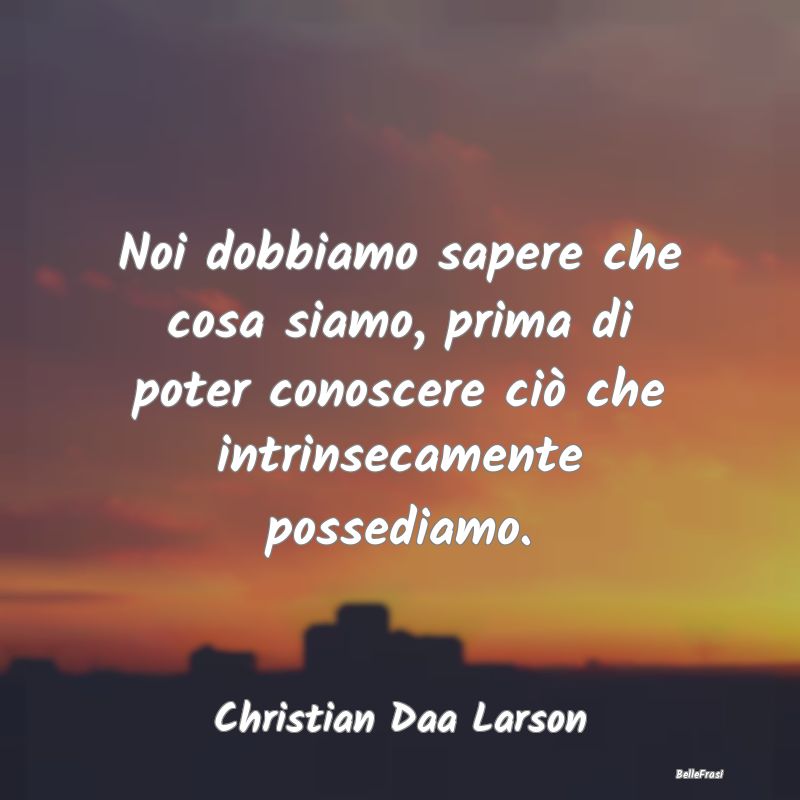 Frasi sul Possesso - Noi dobbiamo sapere che cosa siamo, prima di poter...