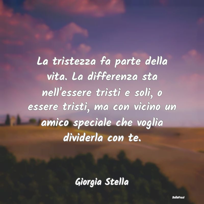 Frasi sulla Tristezza - La tristezza fa parte della vita. La differenza st...