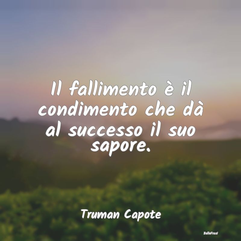 Frasi sul Successo - Il fallimento è il condimento che dà al successo...