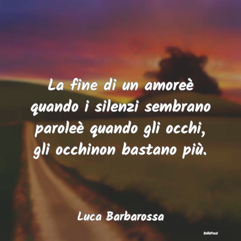 Frasi sul Lasciarsi - La fine di un amoreè quando i silenzi sembrano pa...