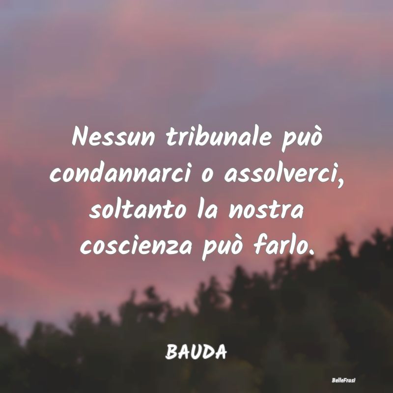 Frasi Coscienza - Nessun tribunale può condannarci o assolverci, so...