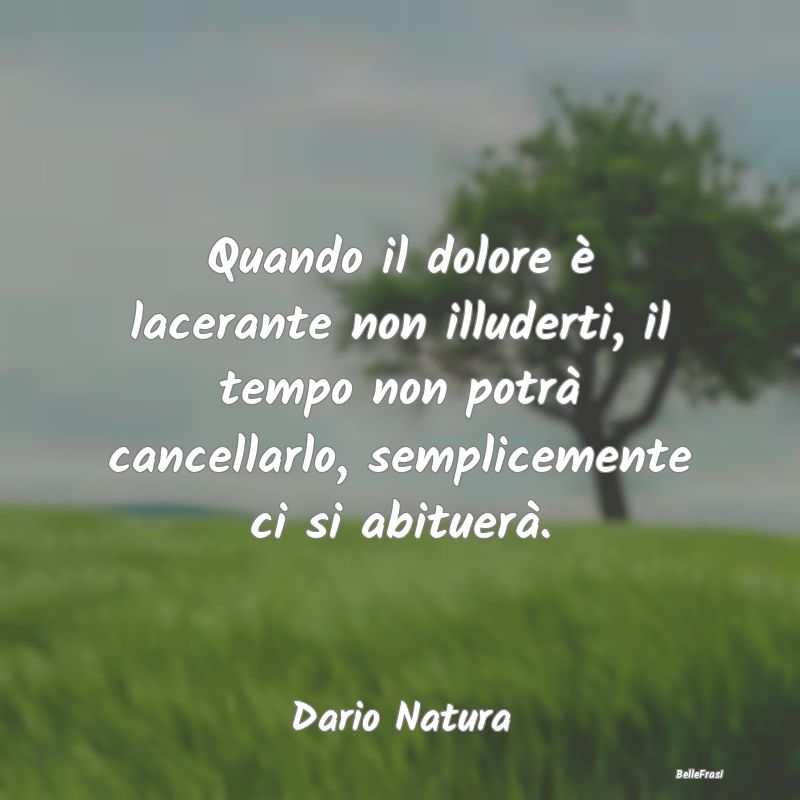 Frasi sulla Tristezza - Quando il dolore è lacerante non illuderti, il te...