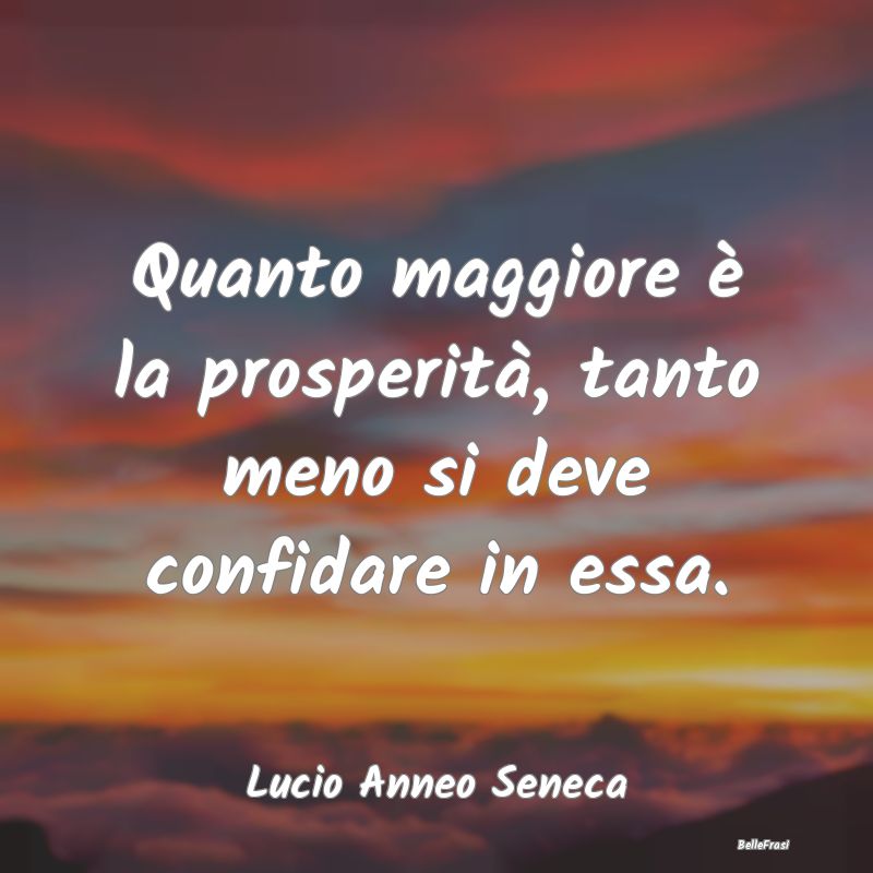 Frasi sulla Abbondanza - Quanto maggiore è la prosperità, tanto meno si d...