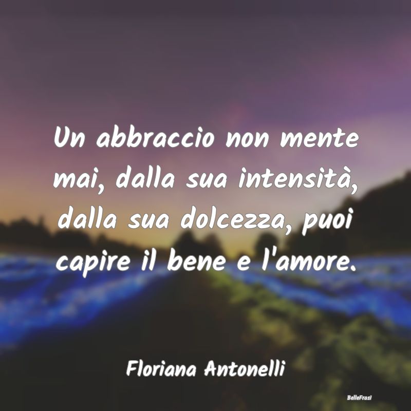 Frasi sugli Abbracci - Un abbraccio non mente mai, dalla sua intensità, ...