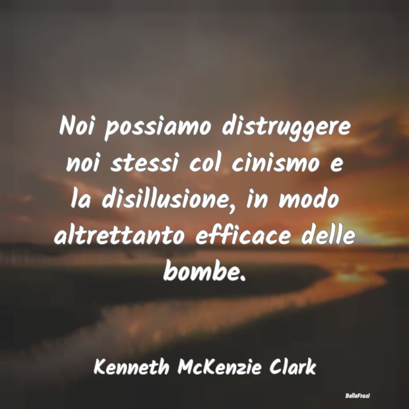 Noi possiamo distruggere noi stessi col cinismo e ...