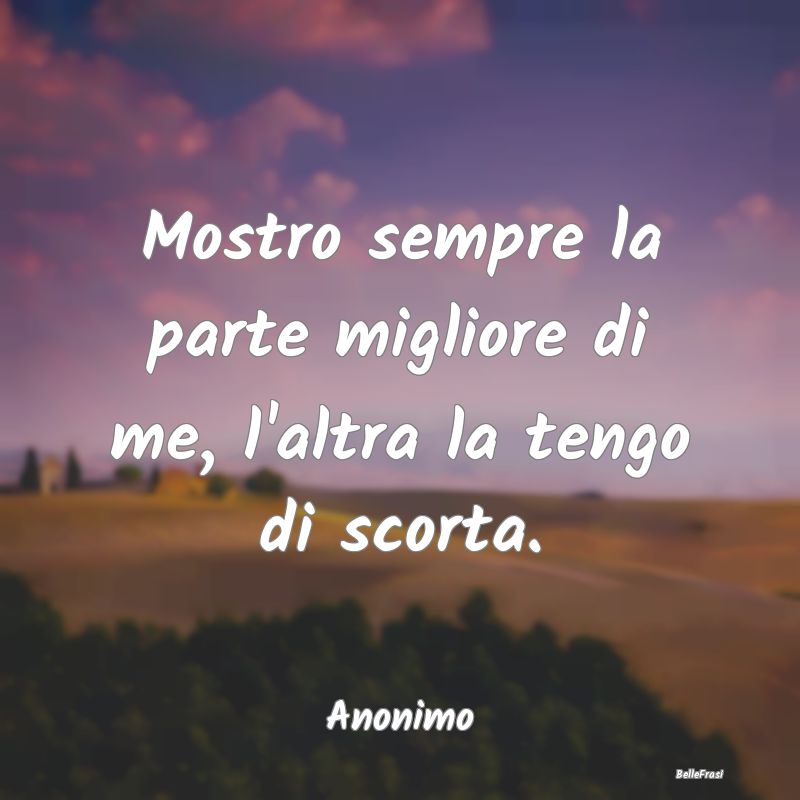 Frasi Abitudine - Mostro sempre la parte migliore di me, l'altra la ...