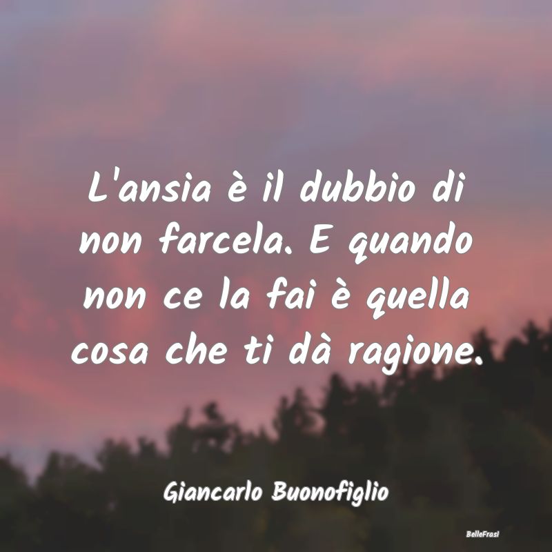 Frasi sull'Ansia - L'ansia è il dubbio di non farcela. E quando non ...