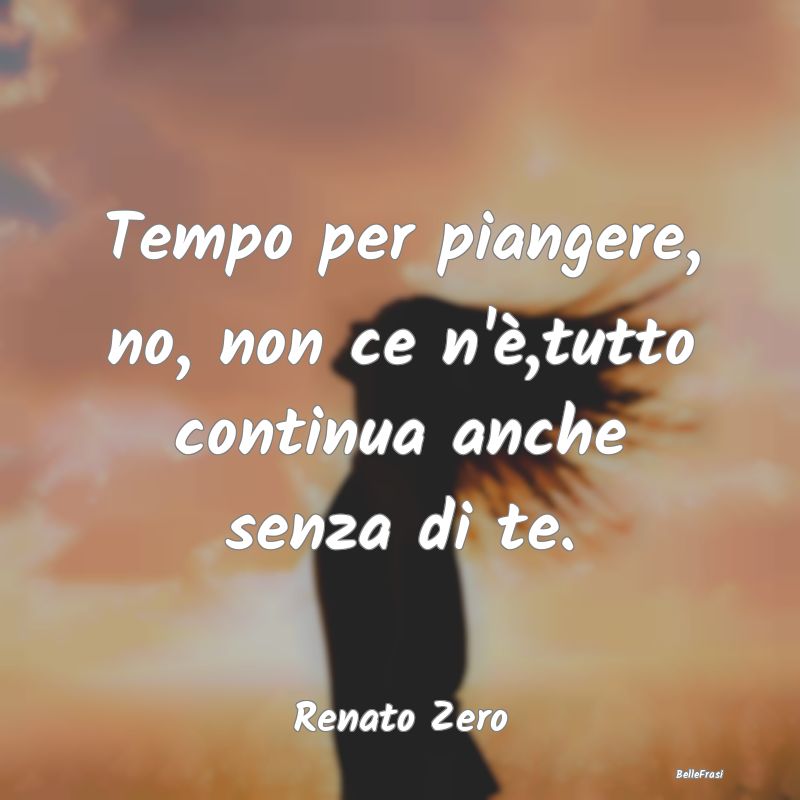 Tempo per piangere, no, non ce n'è,tutto continua...