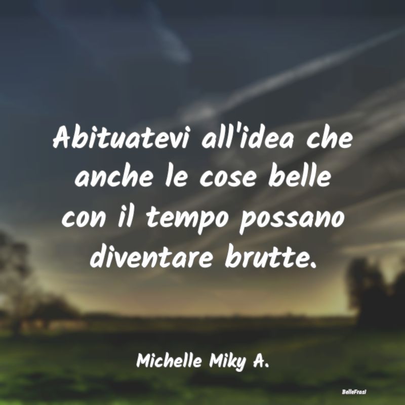 Frasi Abitudine - Abituatevi all'idea che anche le cose belle con il...