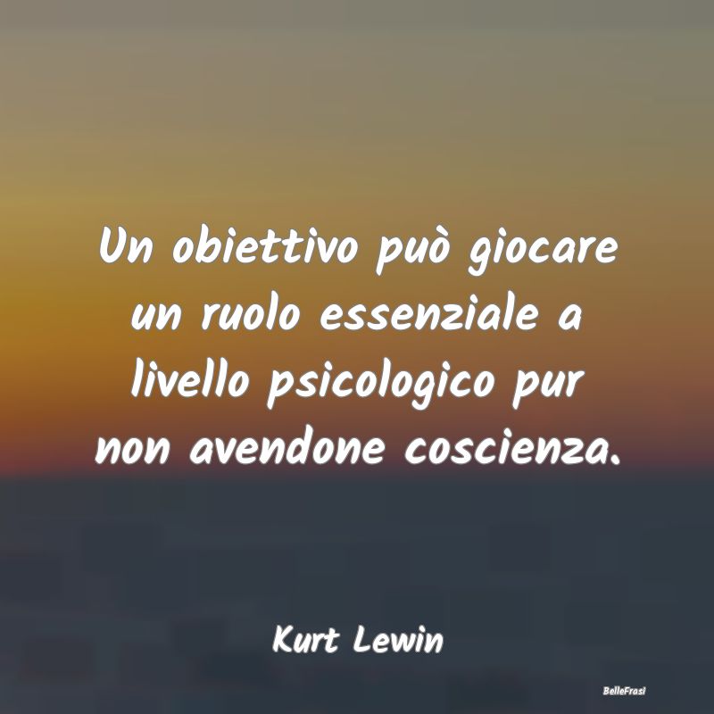 Frasi Coscienza - Un obiettivo può giocare un ruolo essenziale a li...