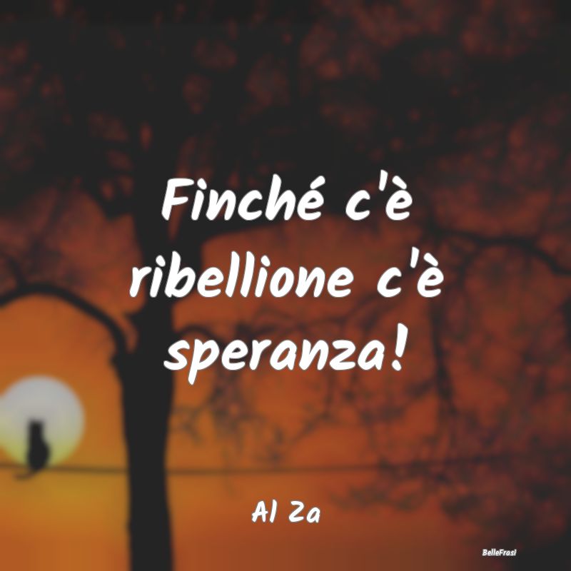 Frasi sulla Ribellione - Finché c'è ribellione c'è speranza!...