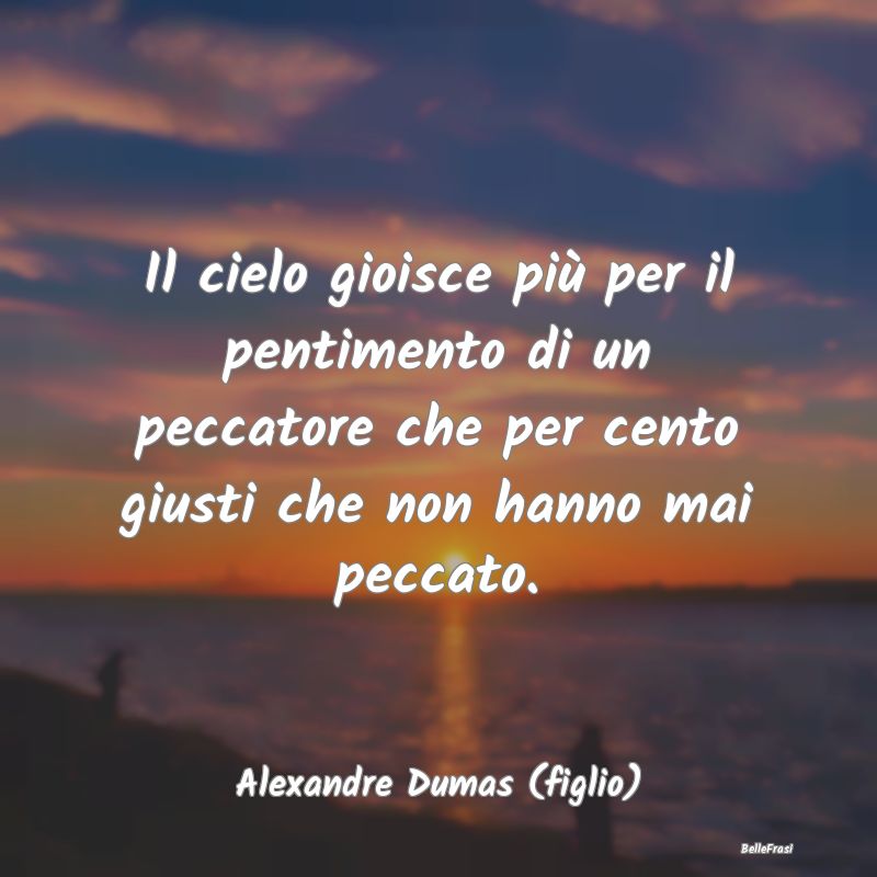 Frasi sul Pentimento - Il cielo gioisce più per il pentimento di un pecc...